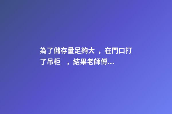 為了儲存量足夠大，在門口打了吊柜，結果老師傅說這樣影響財運！